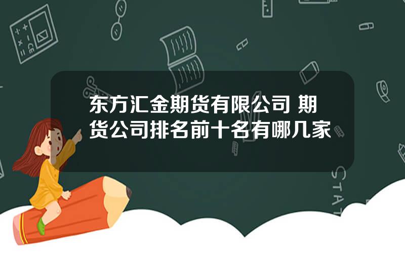 东方汇金期货有限公司 期货公司排名前十名有哪几家